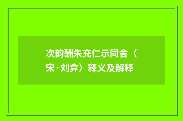次韵酬朱充仁示同舍（宋·刘弇）释义及解释
