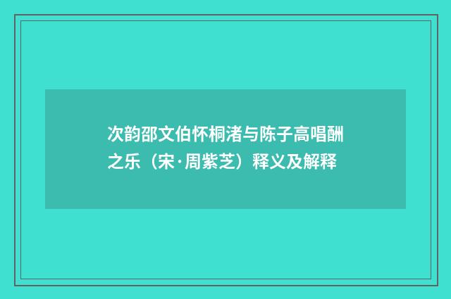 次韵邵文伯怀桐渚与陈子高唱酬之乐（宋·周紫芝）释义及解释