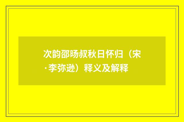 次韵邵旸叔秋日怀归（宋·李弥逊）释义及解释