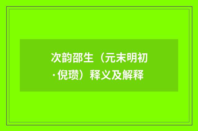 次韵邵生（元末明初·倪瓒）释义及解释