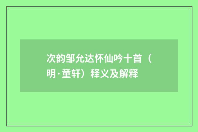 次韵邹允达怀仙吟十首（明·童轩）释义及解释