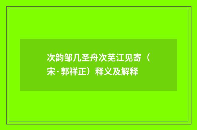 次韵邹几圣舟次芜江见寄（宋·郭祥正）释义及解释
