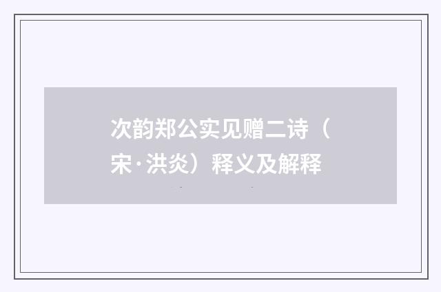 次韵郑公实见赠二诗（宋·洪炎）释义及解释