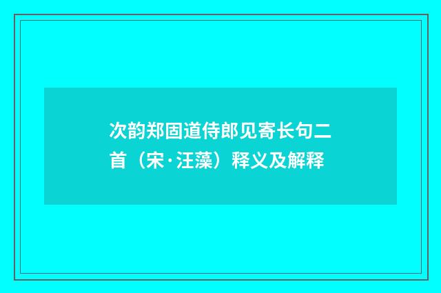 次韵郑固道侍郎见寄长句二首（宋·汪藻）释义及解释