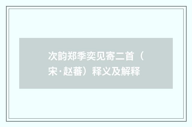 次韵郑季奕见寄二首（宋·赵蕃）释义及解释