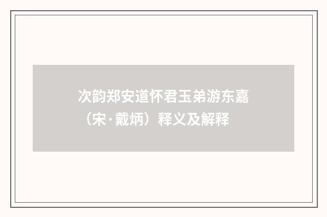 次韵郑安道怀君玉弟游东嘉（宋·戴炳）释义及解释
