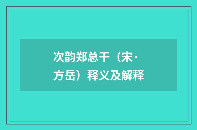 次韵郑总干（宋·方岳）释义及解释