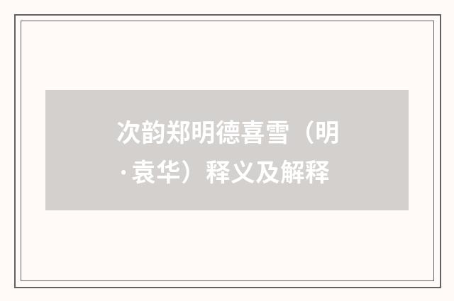 次韵郑明德喜雪（明·袁华）释义及解释