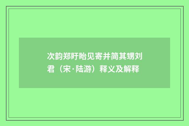 次韵郑盱眙见寄并简其甥刘君（宋·陆游）释义及解释