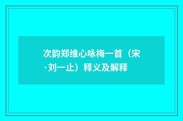 次韵郑维心咏梅一首（宋·刘一止）释义及解释