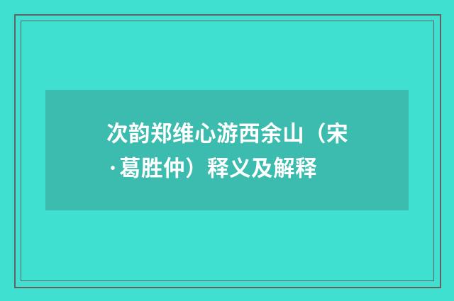 次韵郑维心游西余山（宋·葛胜仲）释义及解释