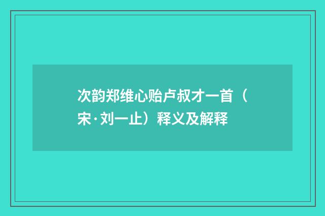 次韵郑维心贻卢叔才一首（宋·刘一止）释义及解释