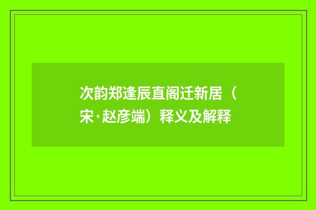 次韵郑逢辰直阁迁新居（宋·赵彦端）释义及解释