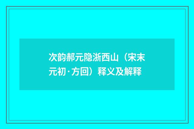 次韵郝元隐浙西山（宋末元初·方回）释义及解释