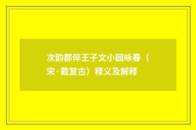 次韵郡倅王子文小园咏春（宋·戴复古）释义及解释