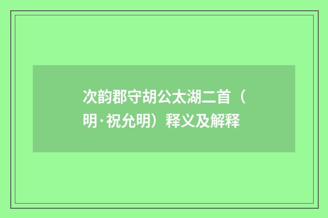 次韵郡守胡公太湖二首（明·祝允明）释义及解释