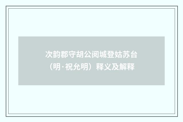 次韵郡守胡公阅城登姑苏台（明·祝允明）释义及解释