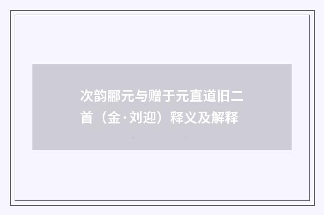 次韵郦元与赠于元直道旧二首（金·刘迎）释义及解释