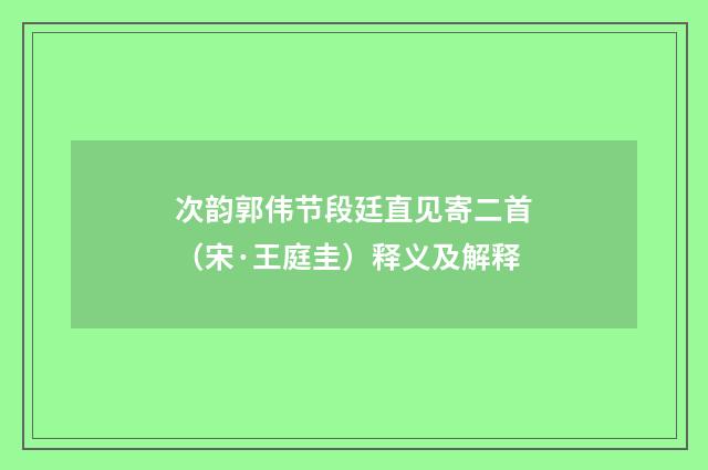 次韵郭伟节段廷直见寄二首（宋·王庭圭）释义及解释
