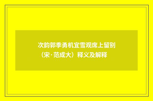 次韵郭季勇机宜雪观席上留别（宋·范成大）释义及解释