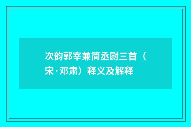 次韵郭宰兼简丞尉三首（宋·邓肃）释义及解释