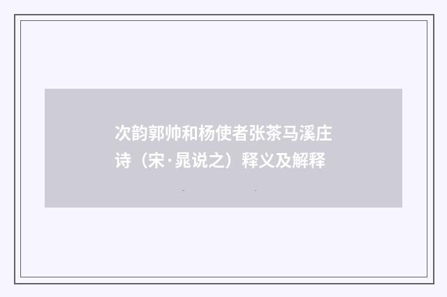 次韵郭帅和杨使者张茶马溪庄诗（宋·晁说之）释义及解释