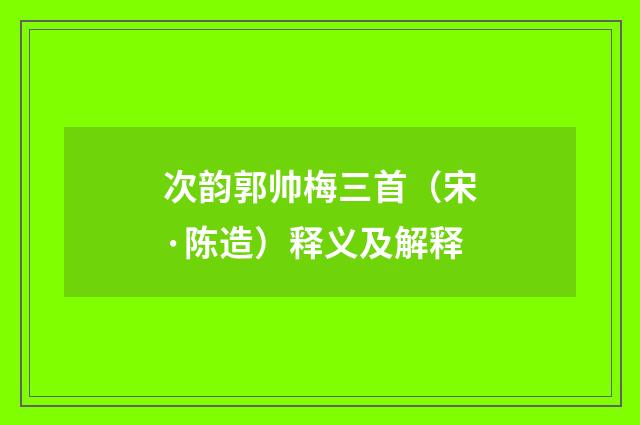 次韵郭帅梅三首（宋·陈造）释义及解释