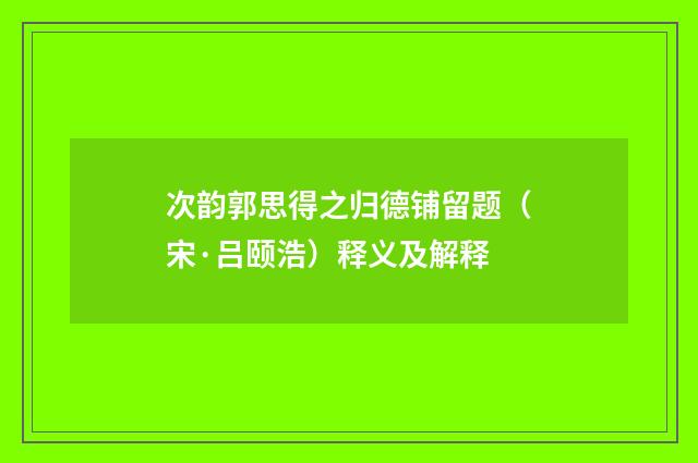 次韵郭思得之归德铺留题（宋·吕颐浩）释义及解释
