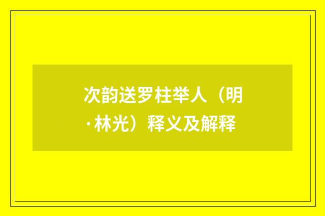 次韵送罗柱举人（明·林光）释义及解释