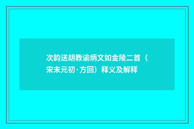 次韵送胡教谕炳文如金陵二首（宋末元初·方回）释义及解释