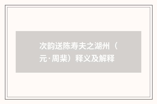 次韵送陈寿夫之湖州（元·周棐）释义及解释