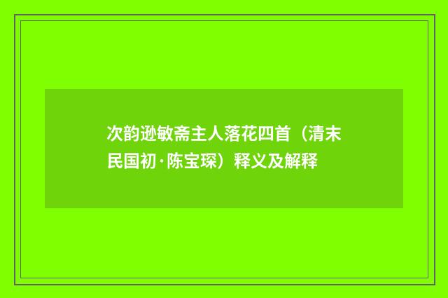 次韵逊敏斋主人落花四首（清末民国初·陈宝琛）释义及解释