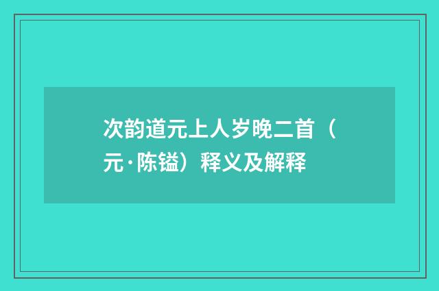 次韵道元上人岁晚二首（元·陈镒）释义及解释
