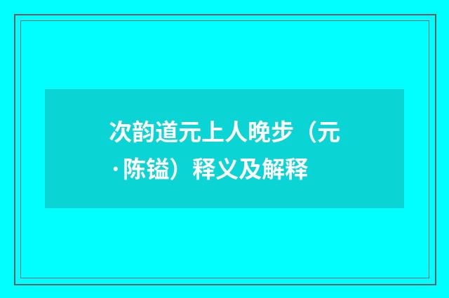 次韵道元上人晚步（元·陈镒）释义及解释