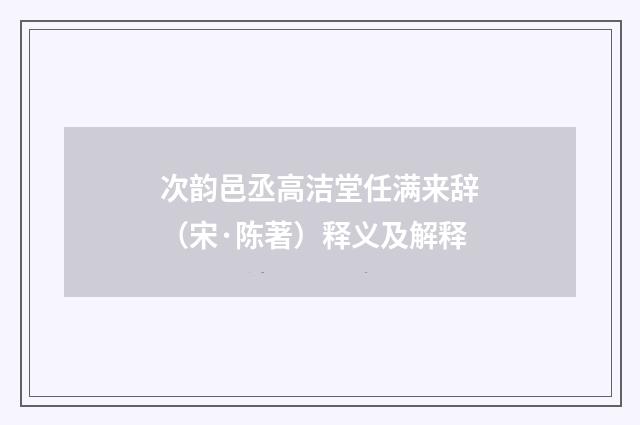次韵邑丞高洁堂任满来辞（宋·陈著）释义及解释