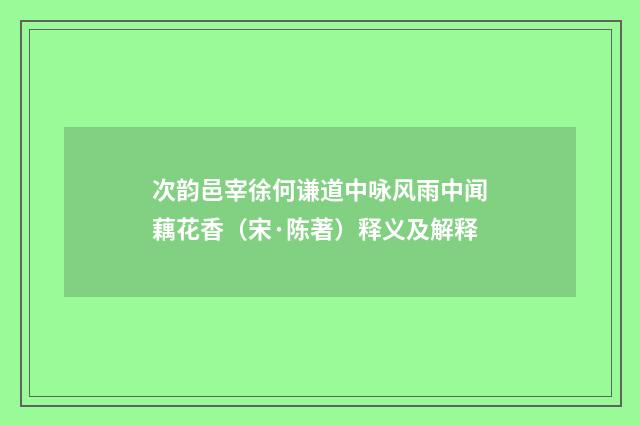 次韵邑宰徐何谦道中咏风雨中闻藕花香（宋·陈著）释义及解释