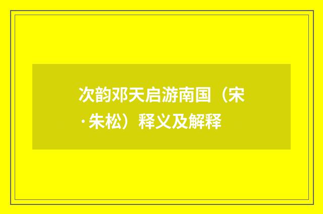 次韵邓天启游南国（宋·朱松）释义及解释