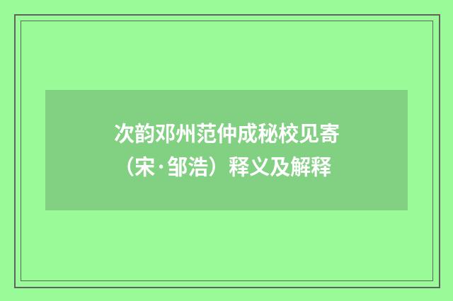次韵邓州范仲成秘校见寄（宋·邹浩）释义及解释