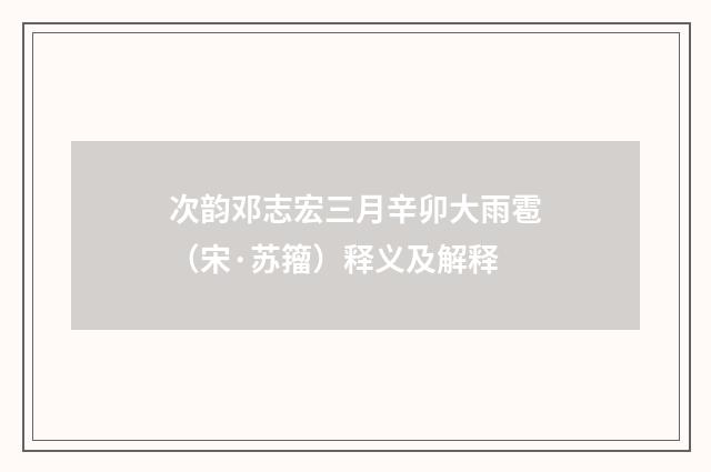 次韵邓志宏三月辛卯大雨雹（宋·苏籀）释义及解释