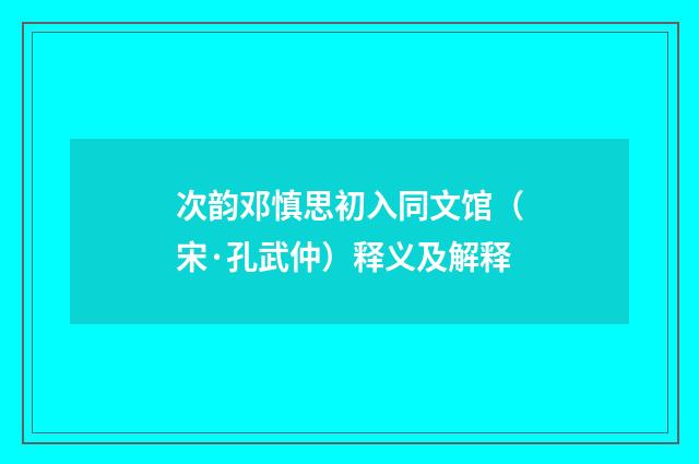次韵邓慎思初入同文馆（宋·孔武仲）释义及解释