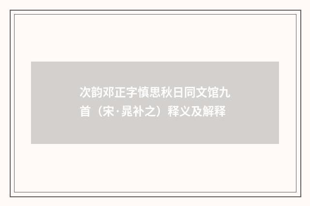 次韵邓正字慎思秋日同文馆九首（宋·晁补之）释义及解释