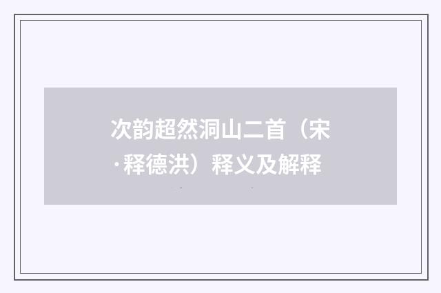 次韵超然洞山二首（宋·释德洪）释义及解释