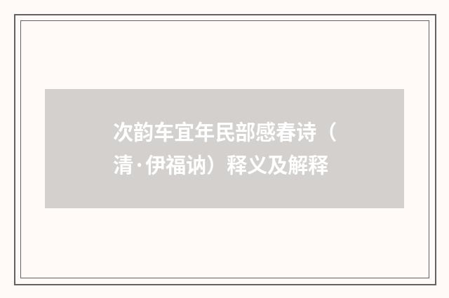 次韵车宜年民部感春诗（清·伊福讷）释义及解释