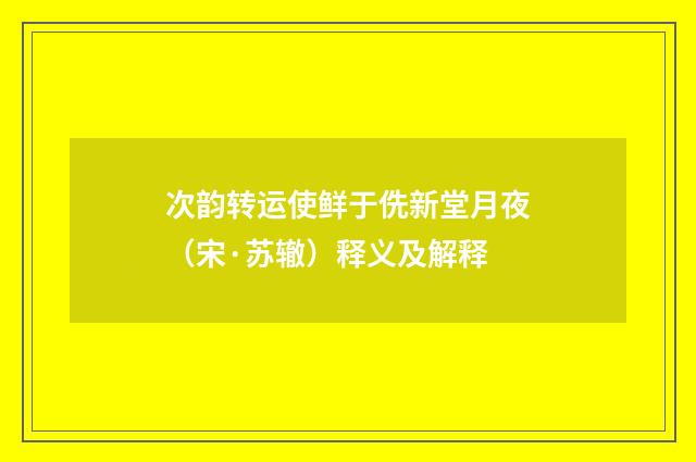次韵转运使鲜于侁新堂月夜（宋·苏辙）释义及解释