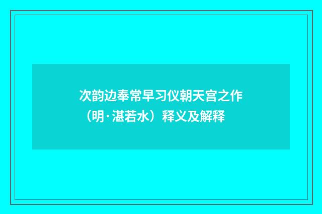 次韵边奉常早习仪朝天宫之作（明·湛若水）释义及解释