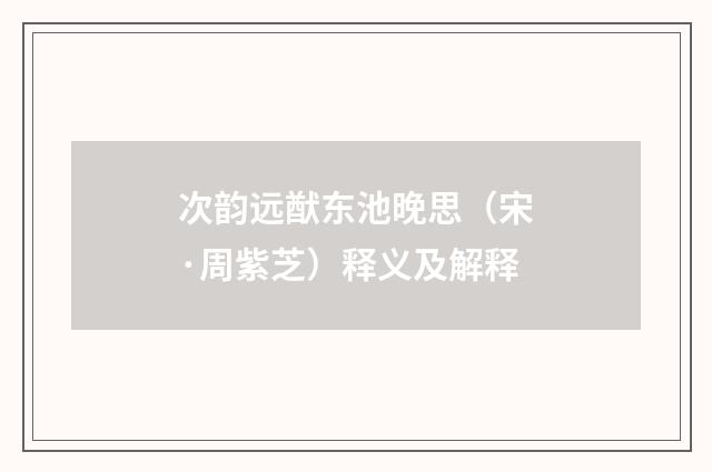 次韵远猷东池晚思（宋·周紫芝）释义及解释