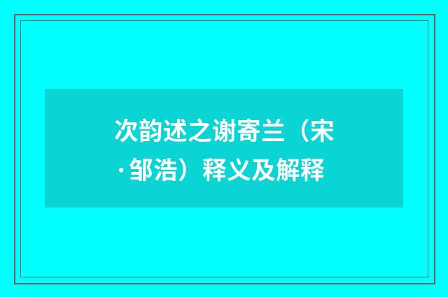 次韵述之谢寄兰（宋·邹浩）释义及解释