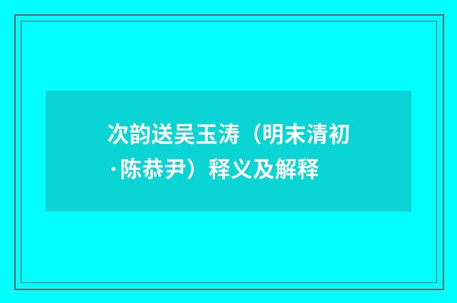 次韵送吴玉涛（明末清初·陈恭尹）释义及解释
