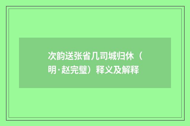 次韵送张省几司城归休（明·赵完璧）释义及解释