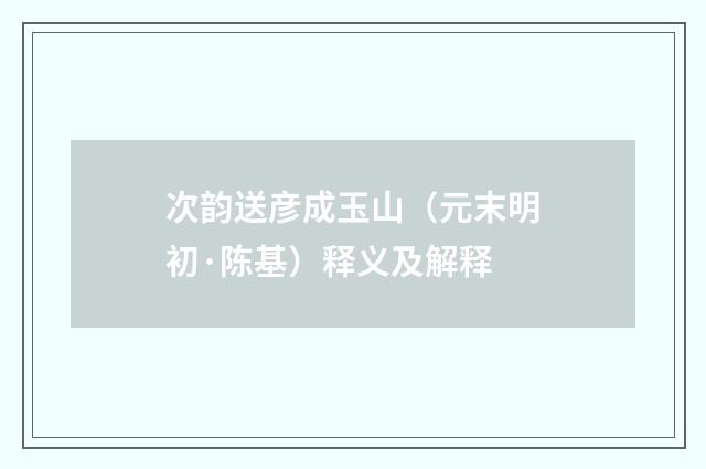 次韵送彦成玉山（元末明初·陈基）释义及解释